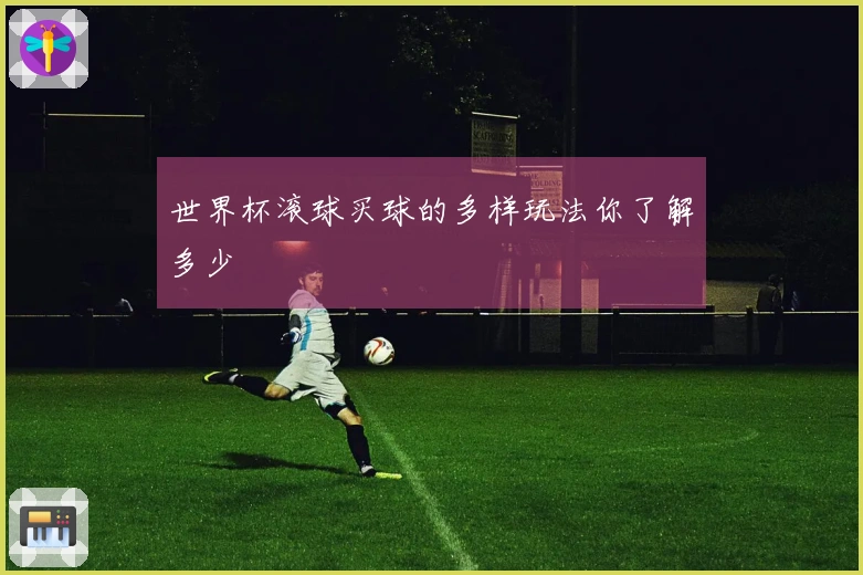 世界杯滚球买球的多样玩法你了解多少