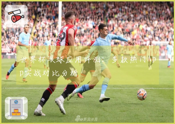 世界杯滚球应用评测：多款热门App实战对比分析