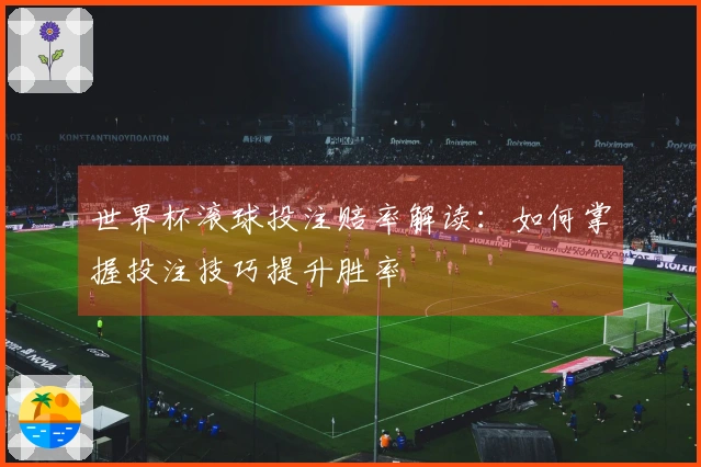 世界杯滚球投注赔率解读：如何掌握投注技巧提升胜率