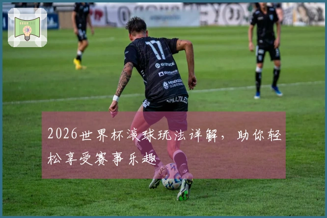 2026世界杯滚球玩法详解，助你轻松享受赛事乐趣