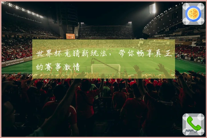 世界杯竞猜新玩法，带你畅享真正的赛事激情